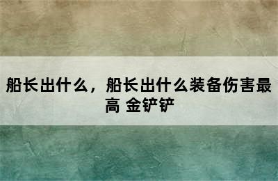 船长出什么，船长出什么装备伤害最高 金铲铲